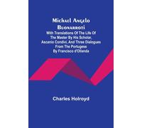 Michael Angelo Buonarroti; With Translations Of The Life Of The Master By His Scholar, Ascanio Condivi, And Three Dialogues From The Portugese By Francisco D'ollanda