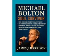 Michael Bolton: Soul Survivor: From New Haven Streets to Grammy Glory - The Inspiring Journey of a Musical Icon Through Reinvention, Heartfelt ... Resilience Against Life's Toughest Battles