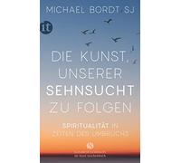 Michael Bordt S Die Kunst, unserer Sehnsucht zu folgen: Spiritualität in (Poche)