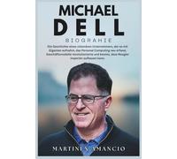 MICHAEL DELL BIOGRAPHIE: Die Geschichte eines visionären Unternehmers, der es mit Giganten aufnahm, das Personal Computing und Geschäftsmodelle neu ... bewies, dass Neugier Imperien aufbauen kann.