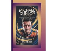 MICHAEL DUNLOP BIOGRAPHY: The Iron Rider - How a Relentless Spirit and Racing Blood Made a TT Legend