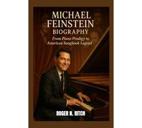 MICHAEL FEINSTEIN BIOGRAPHY : FROM PIANO PRODIGY TO AMERICAN SONGBOOK LEGEND: A LIFE IN MUSIC AND PRESERVATION