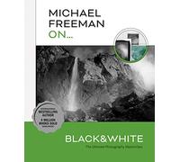 Michael Freeman On... Black & White: The Ultimate Photography Masterclass