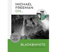 Michael Freeman On... Black & White: The Ultimate Photography Masterclass