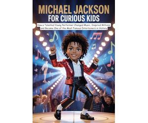 Michael Jackson for Curious Kids: How a Talented Young Performer Changed Music, Inspired Millions, and Became One of the Most Famous Entertainers in History