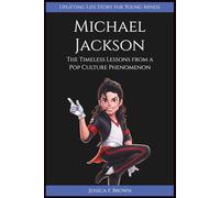 MICHAEL JACKSON: The Timeless Lessons from a Pop Culture Phenomenon. (Uplifting Life Story for Young Minds)
