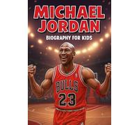 Michael Jordan Biography For Kids: From a Boy with Big Dreams to a Basketball Legend The True Story of the Athlete Who Changed the Game and Inspired the World