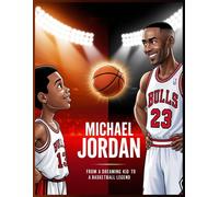 Michael Jordan From A Dreaming Kid To A Basketball Legend: An Inspiring Story Of Hard Work, Determination, And Basketball Greatness For Kids