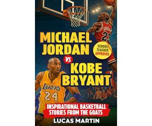 Michael Jordan Vs. Kobe Bryant: Inspirational Basketball Stories For Kids from the GOATs: Basketball Books For Kids and Young Athletes On Mental Toughness, Self-Esteem & Hard Work