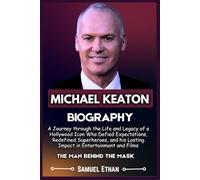 MICHAEL KEATON BIOGRAPHY: A Journey through the Life and Legacy of a Hollywood Icon Who Defied Expectations, Redefined Superheroes, and his Lasting Impact in Entertainment and Films