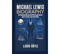 MICHAEL LEWIS BIOGRAPHY: The Moneyball Mastermind Who Revolutionized Sports, Finance, and Storytelling