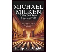 Michael Milken: Wildest Wall Street Story Ever Told: How Junk Bonds Built an Empire and Crashed an Industry