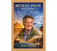 MICHAEL PALIN BIOGRAPHY: THE LIFE STORY OF A COMEDY LEGEND, ADVENTURER, AND CULTURAL ICON