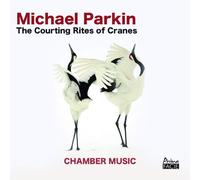 Michael Parkin Michael Parkin: The Courting Rites of Cranes: Chamber Music (CD)