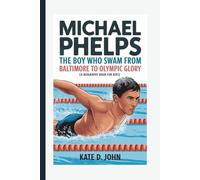 MICHAEL PHELPS: The Boy Who Swam From Baltimore To Olympic Glory (A Biography Book For Kids)