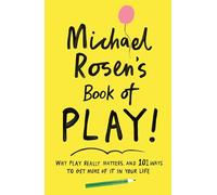 Michael Rosen's Book of Play: Why play really matters, and 101 ways to get more of it in your life