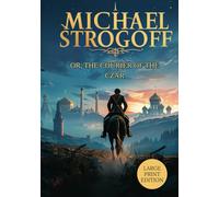 MICHAEL STROGOFF OR, THE COURIER OF THE CZAR (LARGE PRINT EDITION): A Love Tested by Distance, A Duty Bound by Courage, A Journey Across a Distant Empire
