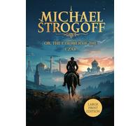 MICHAEL STROGOFF OR, THE COURIER OF THE CZAR (LARGE PRINT EDITION): A Love Tested by Distance, A Duty Bound by Courage, A Journey Across a Distant Empire