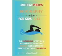 MICHEAL PHELPS BIOGRAPHY: The Incredible Story of a Boy Who Splashed into History and Became the Greatest Olympic Champion