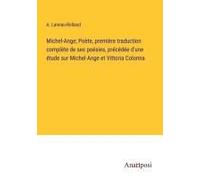 Michel-Ange; Poète, Première Traduction Complète De Ses Poésies, Précédée D'une Étude Sur Michel-Ange Et Vittoria Colonna