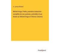 Michel-Ange; Poète, Première Traduction Complète De Ses Poésies, Précédée D'une Étude Sur Michel-Ange Et Vittoria Colonna