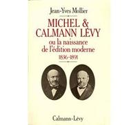 Michel & Calmann Lévy ou la naissance de l'édition moderne: 1836-1891