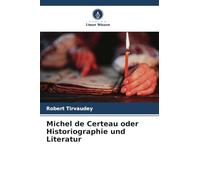 Michel de Certeau oder Historiographie und Literatur