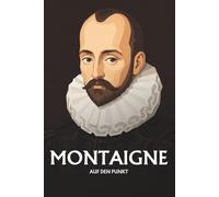 Michel de Montaigne auf den Punkt: Das Wesentliche seiner Philosophie
