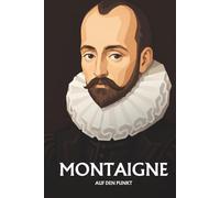Michel de Montaigne auf den Punkt: Das Wesentliche seiner Philosophie
