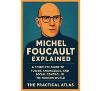 Michel Foucault Explained: A Complete Guide to Power, Knowledge, and Social Control in the Modern World