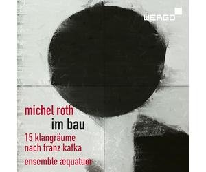 Michel Roth : Im Bau, 15 paysages sonores d'après Franz Kafka. Ensemble Aequatuor.