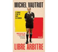 Michel Vautrot, libre arbitre: Amour du foot, VAR et coups tordus. 50 ans au c ur de l'arbitrage