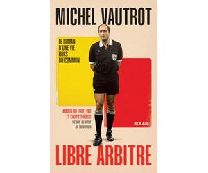 Michel Vautrot, libre arbitre: Amour du foot, VAR et coups tordus. 50 ans au c ur de l'arbitrage