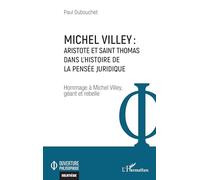 Michel Villey : Aristote et Saint Thomas dans l'histoire de la pensée juridique Hommage à Michel Villey, géant et rebelle - Paul Dubouchet - L'harmattan - broché - Etude