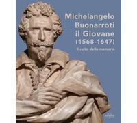 Michelangelo Buonarroti il giovane (1568-1647). Il culto della memoria. Ediz. a colori