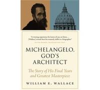 Michelangelo, God's Architect William E. Wallace (Auteur)