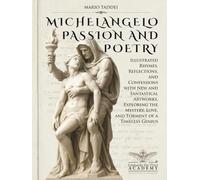 MICHELANGELO, PASSION AND POETRY: Illustrated Rhymes, Reflections, and Confessions with New and Fantastical Artworks, Exploring the Mystery, Love, and Torment of a Timeless Genius