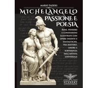 MICHELANGELO, PASSIONE E POESIA: Rime, pensieri e confessioni illustrate con opere inedite e fantastiche, tra mistero, amore e sofferenza dell’artista universale.