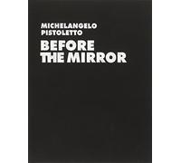Michelangelo Pistoletto. Before the Mirror. Ediz. illustrata