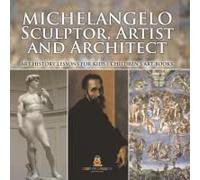 Michelangelo: Sculptor, Artist And Architect - Art History Lessons For Kids Children's Art Books
