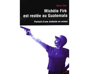 michele firk est restee au guatemala: PORTAIT D'UNE CINÉASTE EN ARMES