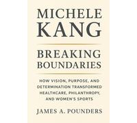 MICHELE KANG BREAKING BOUNDARIES: HOW VISION, PURPOSE, AND DETERMINATION TRANSFORMED HEALTHCARE, PHILANTHROPY, AND WOMEN'S SPORTS