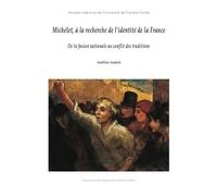 Michelet, à la recherche de l'identité de la France - de la fusion nationale au conflit des traditions De la fusion nationale au conflit des traditions - Aurélien Aramini - Presses Univeau Franche-Com