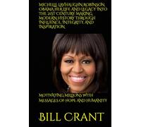 MICHELLE LAVHAUGHN ROBINSON OBAMA HER LIFE AND LEGACY INTO THE 21ST CENTURY: MAKING MODERN HISTORY THROUGH INFLUENCE, INTEGRITY, AND INSPIRATION: MOTIVATING MILLIONS WITH MESSAGES OF HOPE AND HUMANITY