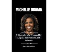 MICHELLE OBAMA: A Biography of a Woman, Her Legacy, Achievements, and Influence