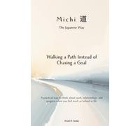Michi（道）, the Japanese Way: Walking a Path Instead of Chasing a Goal: A practical way to think about work, relationships, and progress when you feel stuck or behind in life