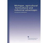 Michigan, agricultural, horticultural and industrial advantages: immigration publication