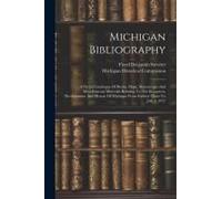 Michigan Bibliography: A Partial Catalogue Of Books, Maps, Manuscripts And Miscellaneous Materials Relating To The Resources, Development And