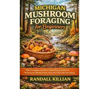 Michigan Mushroom Foraging for Beginners: The Complete Guide to Identifying Edible & Poisonous Mushrooms, Seasonal Tips & Safe Harvesting