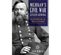 Michigans Civil War CitizenGeneral Alpheus S. Williams by Jack Dempsey Jack Dempsey (Auteur)